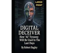 Digital Deceiver: How AI Tyranny Will Be Used In The Last Days