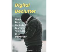 Digital Declutter: How to Take Control of Your Time in the Age of Distraction