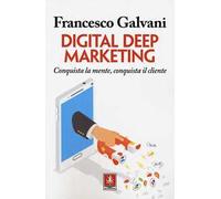 Digital deep marketing. Conquista la mente, conquista il cliente