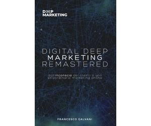 Digital Deep Marketing Remastered: Dall’inconscio dei clienti a uno straordinario marketing online