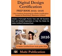 Digital Design Certification PREP BOOK 2025-2026.For Creatives Preparing for Adobe Certification Exams in Photoshop, Illustrator & More: Includes 2 ... Explanations to Help You Master the Exam