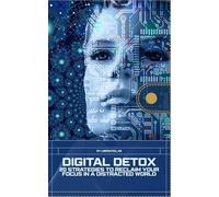 Digital Detox: 20 Strategies to Reclaim Your Focus in a Distracted World