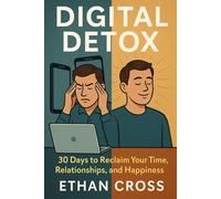 Digital Detox: 30 Days to Reclaim Your Time, Relationships, and Happiness