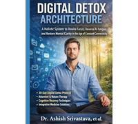 Digital Detox Architecture: A Holistic System to Rewire Focus, Reverse AI Fatigue, and Restore Mental Clarity in the Age of Constant Connectivity