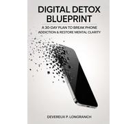 Digital Detox Blueprint: A 30-Day Plan to Break Phone Addiction and Restore Mental Clarity