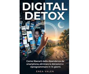 DIGITAL DETOX: Come liberarti dalla dipendenza da smartphone, eliminare le distrazioni e riprogrammare il cervello in 14 giorni.
