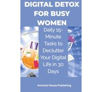 Digital Detox for Busy Women: Daily 15-Minute Tasks to Declutter Your Digital Life in 30 Days