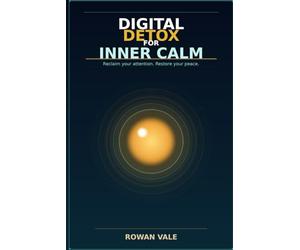 Digital Detox for Inner Calm: Simple Daily Practices to Unplug, Lower Stress, Create Peaceful Routines, and Thrive Mentally in the Modern Age