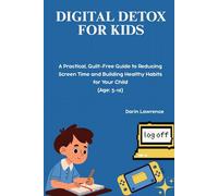Digital Detox for Kids: A Practical, Guilt-Free Guide to Reducing Screen Time and Building Healthy Habits for Your Child
