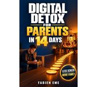 Digital Detox for Parents in 14 Days: A realistic, guilt-free protocol to reduce phone use, reclaim your attention, and be more present with your kids
