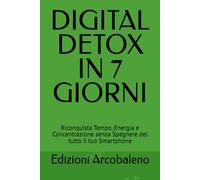 DIGITAL DETOX IN 7 GIORNI: Riconquista Tempo, Energia e Concentrazione senza Spegnere del tutto il tuo Smartphone