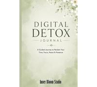 Digital Detox Journal: A Guided Journey to Reclaim Your Time, Focus, Peace & Presence