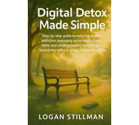 Digital Detox Made Simple: Step-by-step guide to reducing phone addiction, managing social media overwhelm, and creating healthy technology boundaries without going completely offline.