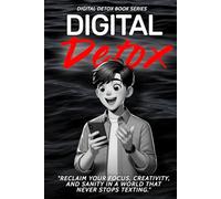 Digital Detox: Reclaim Your Focus, Creativity, and Sanity in a World That Never Stops