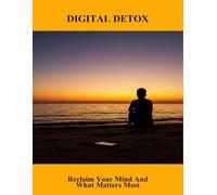 Digital Detox: Reclaim Your Mind And What Matters Most