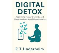 Digital Detox: Reclaiming Focus, Creativity, and Happiness in an Age of Overstimulation