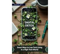 Digital Detox: Smart Ways to Low-Tech Living in a High-Tech World | Digital Minimalism Guide to Gain Mindful Tech Usage Habits, Break Free from Screen Addiction & Reclaim Focus with Practical Steps