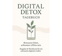 Digital Detox Tagebuch - Bewusster leben, achtsamer offline sein: 30 Tage Ratgeber & Workbook für mehr Fokus, Achtsamkeit, innere Ruhe und digitale Balance im Alltag