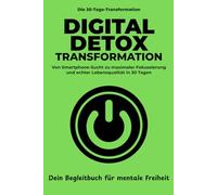 Digital Detox Transformation: In 30 Tagen von der Smartphone-Sucht zurück zu maximalem Fokus und echter Lebensqualität - Dein Begleitbuch für mentale Freiheit