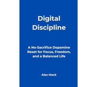 Digital Discipline: A No-Sacrifice Dopamine Reset for Focus, Freedom, and a Balanced Life
