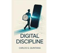 Digital Discipline: Build Healthy Tech Habits, Reduce Stress, and Reclaim Your Time in a Hyperconnected World