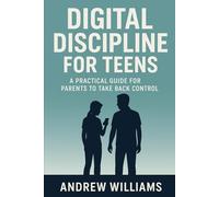 Digital Discipline for Teens: A Practical Guide for Parents to Take Back Control