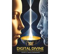 Digital DIvine: How Consciousness Transcends All Boundaries: 1