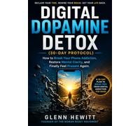 Digital Dopamine Detox (30-Day Protocol): How to Break Your Phone Addiction, Restore Mental Clarity, and Finally Feel Present Again.