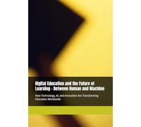 Digital Education and the Future of Learning - Between Human and Machine: How Technology, AI, and Innovation Are Transforming Education Worldwide