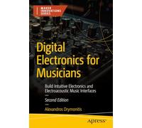 Digital Electronics for Musicians: Build Intuitive Electronics and Electroacoustic Music Interfaces