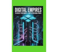 Digital Empires: The Rise of Tech Giants and the Battle for Global Power