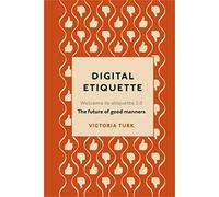Digital Etiquette: Everything you wanted to know about modern manners but were afraid to ask