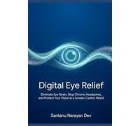 Digital Eye Relief: Eliminate Eye Strain, Stop Chronic Headaches, and Protect Your Vision in a Screen-Centric World
