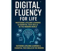 Digital Fluency for Life: Mastering Lifelong Learning and Essential Tech Skills in the Modern World