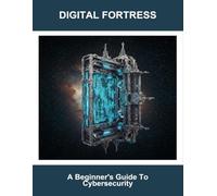 Digital Fortress: A Beginner'S Guide To Cybersecurity