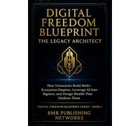 Digital Freedom Blueprint: The Legacy Architect: How Visionaries Build Multi-Ecosystem Empires, Leverage AI Intelligence, and Design Wealth That Outlives Them