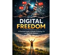 Digital Freedom , Digital Detox: A Practical Guide to Mindful Technology Use and Real-Life Balance