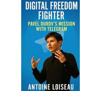 Digital Freedom Fighter: Pavel Durov’s Mission with Telegram: Unlocking the Story of a Tech Rebel Who Revolutionized Secure Communication