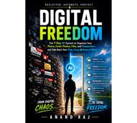 Digital Freedom: The 7-Day AI System to Organize Your Phone, Email, Photos, Files, and Passwords-and Take Back Your Time, Focus, and Peace of Mind