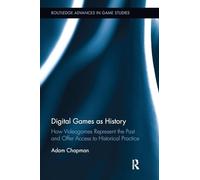 Digital Games as History: How Videogames Represent the Past and Offer Access to Historical Practice