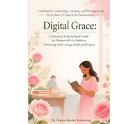 Digital Grace: Confidently Connecting, Creating, and Serving in the Tech-Savvy Church & Community: A Practical, Faith-infused Guide for Women 60+ to ... Technology with Courage, Clarity, and Purpose