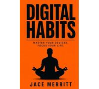 DIGITAL HABITS: How to Build a Focused, Productive Life in the Age of AI, Algorithms, and Infinite Scroll