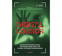 Digital Horror: Haunted Technologies, Network Panic and the Found Footage Phenomenon