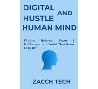 DIGITAL HUSTLE AND HUMAN MIND: Finding Balance, Focus & Fulfillment in a World That Never Logs Off