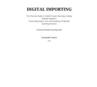 Digital importing: The practical guide to global product sourcing finding reliable suppliers controlling import cost and building a profitable reselling business