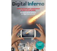 Digital Inferno: Using Technology Consciously in Your Life and Work: 101 Ways to Survive and Thrive in a Hyperconnected World