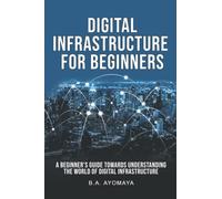 Digital Infrastructure for Beginners: A beginner's guide towards understanding the world of Digital Infrastructure