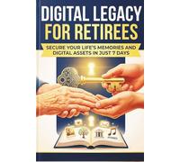 DIGITAL LEGACY FOR RETIREES: Secure Your Life's Memories and Digital Assets in Just 7 Days