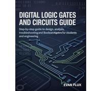 Digital Logic Gates and Circuits Guide: Step-by-Step guide to Design, Analysis, Troubleshooting, and Boolean Algebra for Students and Engineering