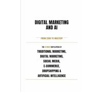 Digital Marketing & AI - From Zero to Mastery - Learn, Apply, Succeed: Master the future of Marketing & AI: 1